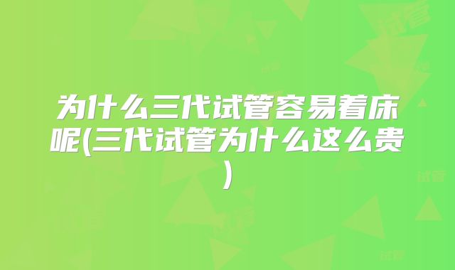 为什么三代试管容易着床呢(三代试管为什么这么贵)