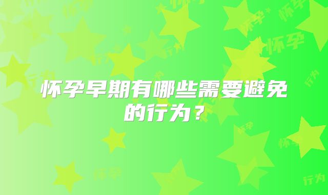 怀孕早期有哪些需要避免的行为?