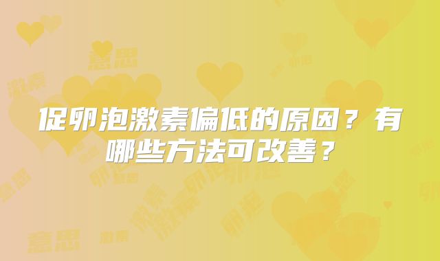 促卵泡激素偏低的原因？有哪些方法可改善？