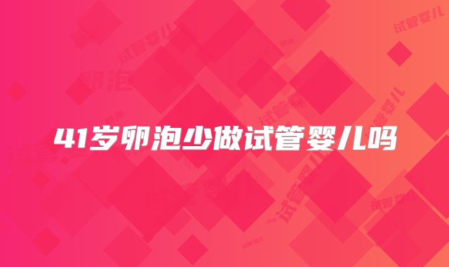41岁卵泡少做试管婴儿吗
