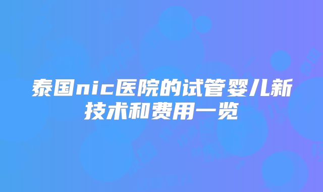 泰国nic医院的试管婴儿新技术和费用一览