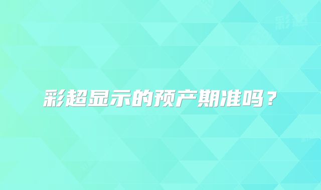 彩超显示的预产期准吗？