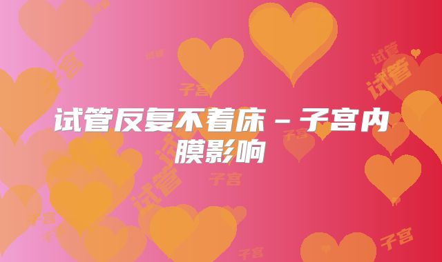 试管反复不着床–子宫内膜影响