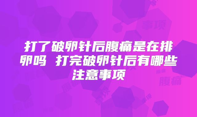 打了破卵针后腹痛是在排卵吗 打完破卵针后有哪些注意事项