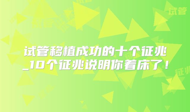 试管移植成功的十个征兆_10个征兆说明你着床了!