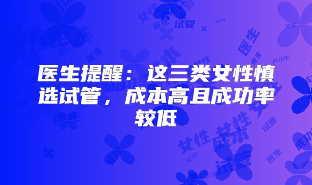 医生提醒:这三类女性慎选试管,成本高且成功率较低