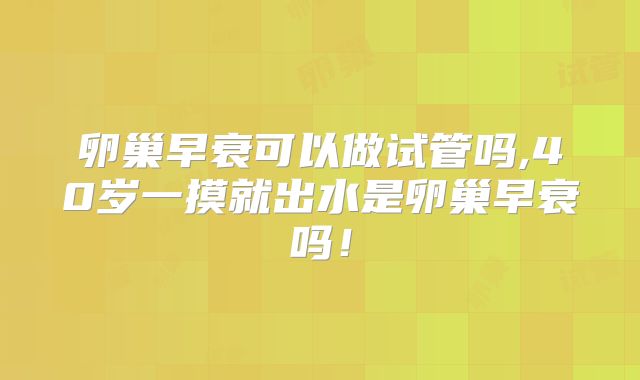 卵巢早衰可以做试管吗,40岁一摸就出水是卵巢早衰吗！