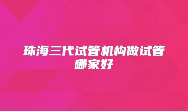 珠海三代试管机构做试管哪家好