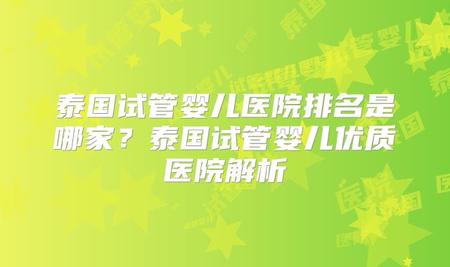 泰国试管婴儿医院排名是哪家？泰国试管婴儿优质医院解析