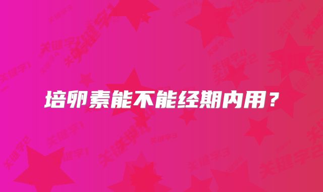 培卵素能不能经期内用？