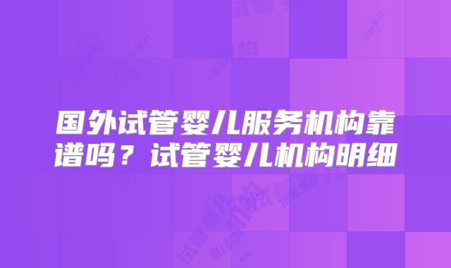 国外试管婴儿服务机构靠谱吗？试管婴儿机构明细