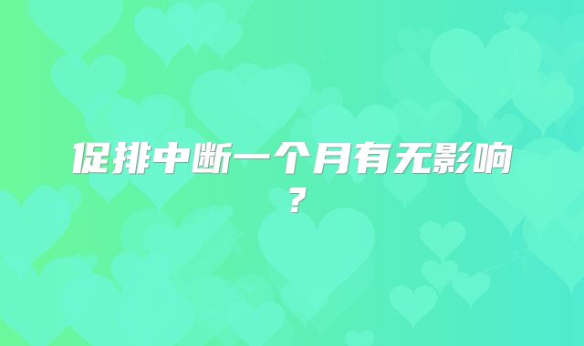促排中断一个月有无影响？