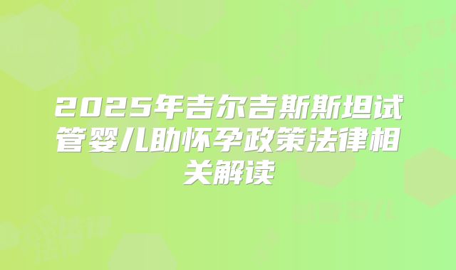 2025年吉尔吉斯斯坦试管婴儿助怀孕政策法律相关解读