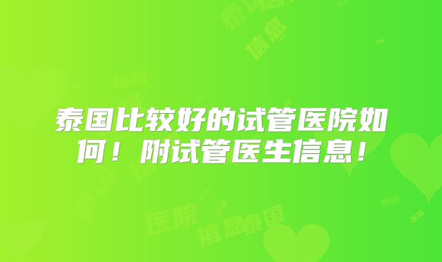 泰国比较好的试管医院如何!附试管医生信息!