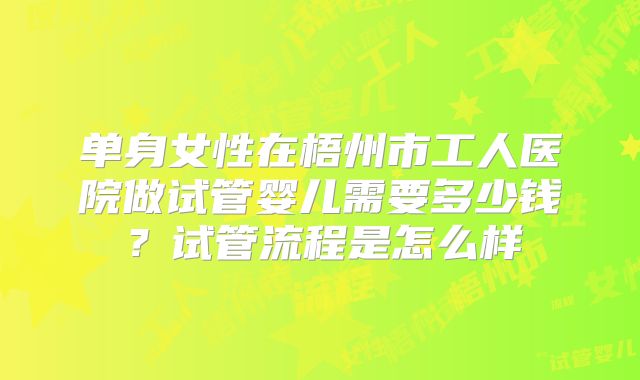 单身女性在梧州市工人医院做试管婴儿需要多少钱？试管流程是怎么样