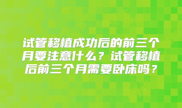 试管移植成功后的前三个月要注意什么?试管移植后前三个月需要卧床吗?