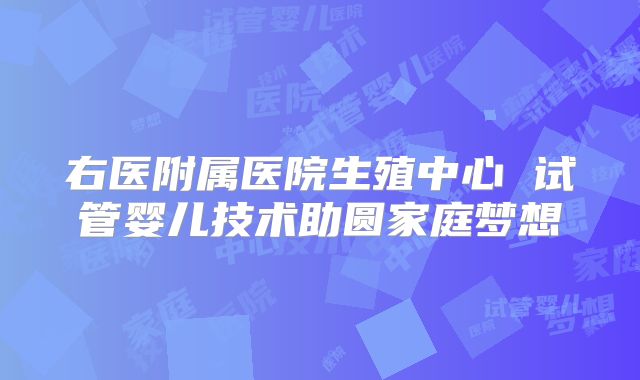 右医附属医院生殖中心 试管婴儿技术助圆家庭梦想