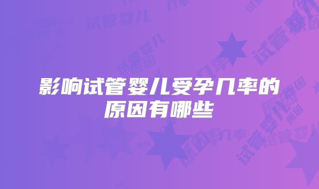 影响试管婴儿受孕几率的原因有哪些