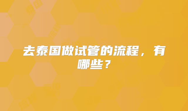 去泰国做试管的流程,有哪些?