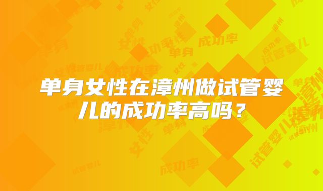 单身女性在漳州做试管婴儿的成功率高吗？