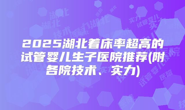 2025湖北着床率超高的试管婴儿生子医院推荐(附各院技术、实力)