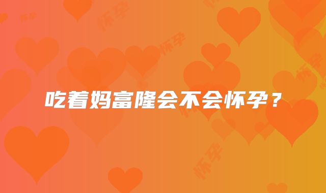 吃着妈富隆会不会怀孕?