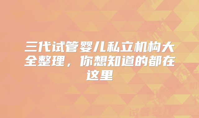 三代试管婴儿私立机构大全整理,你想知道的都在这里