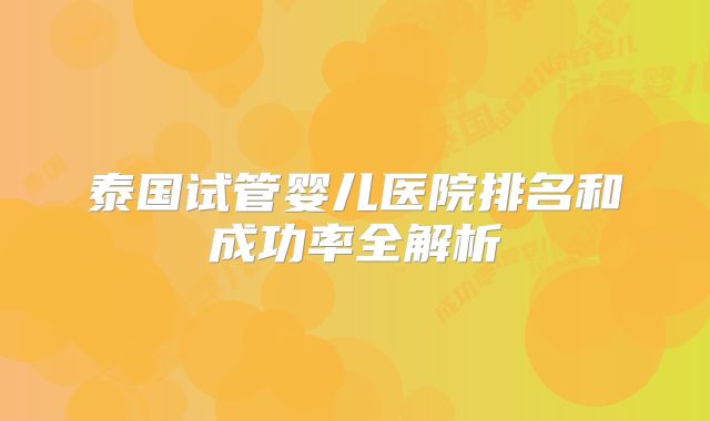 泰国试管婴儿医院排名和成功率全解析
