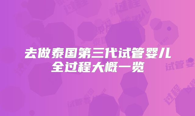 去做泰国第三代试管婴儿全过程大概一览