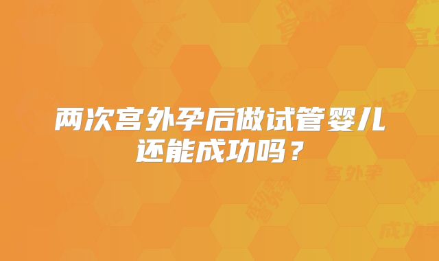两次宫外孕后做试管婴儿还能成功吗？