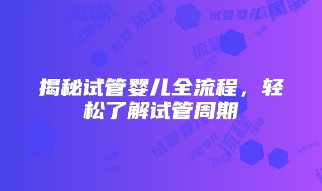 揭秘试管婴儿全流程，轻松了解试管周期
