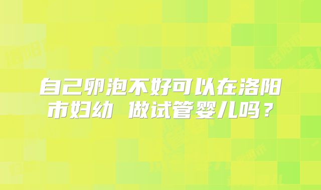 自己卵泡不好可以在洛阳市妇幼 做试管婴儿吗？