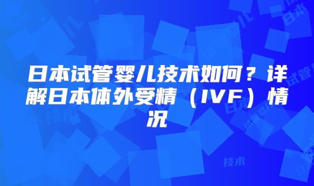 日本试管婴儿技术如何？详解日本体外受精（IVF）情况