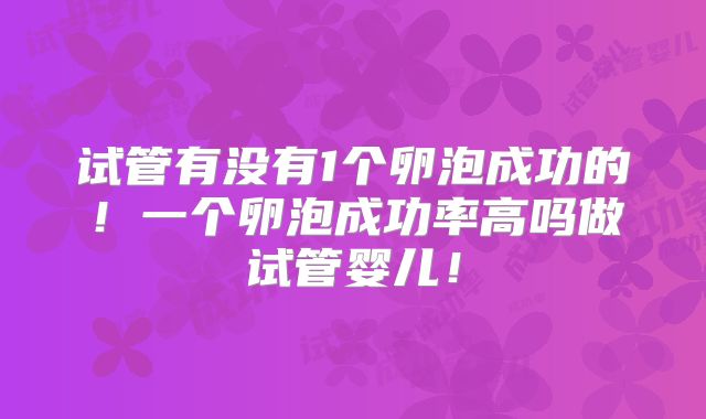 试管有没有1个卵泡成功的！一个卵泡成功率高吗做试管婴儿！