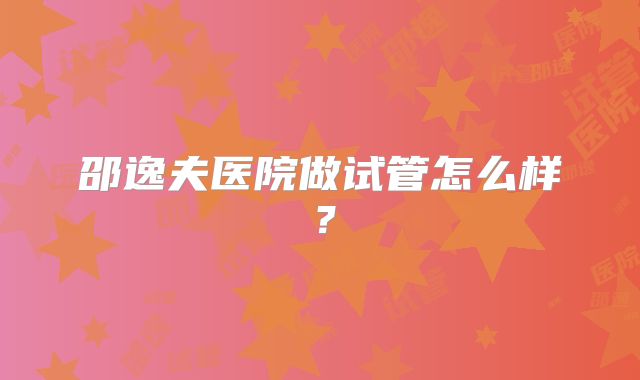 邵逸夫医院做试管怎么样?