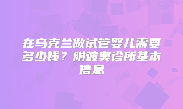 在乌克兰做试管婴儿需要多少钱？附彼奥诊所基本信息