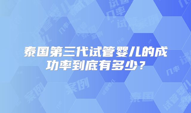 泰国第三代试管婴儿的成功率到底有多少？