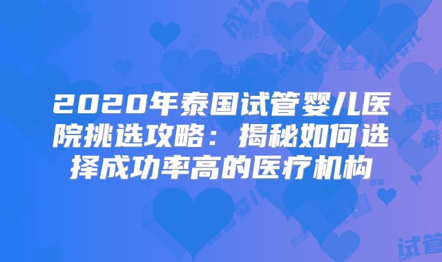 2020年泰国试管婴儿医院挑选攻略：揭秘如何选择成功率高的医疗机构