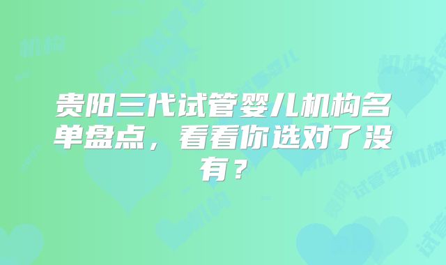 贵阳三代试管婴儿机构名单盘点，看看你选对了没有？
