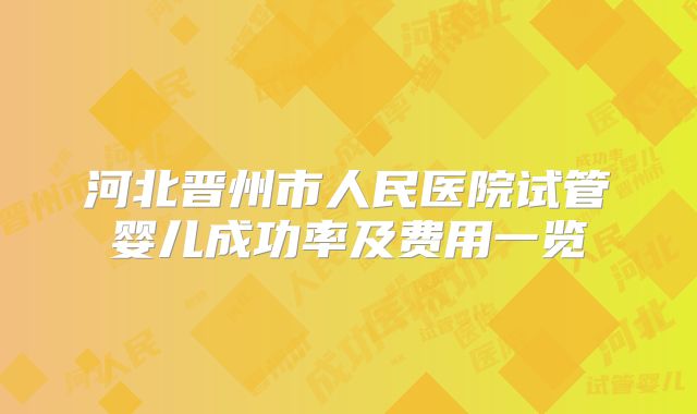 河北晋州市人民医院试管婴儿成功率及费用一览