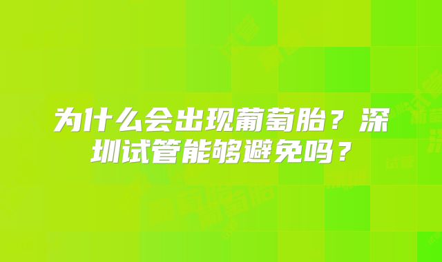 为什么会出现葡萄胎?深圳试管能够避免吗?