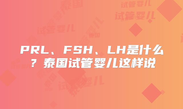 PRL、FSH、LH是什么?泰国试管婴儿这样说