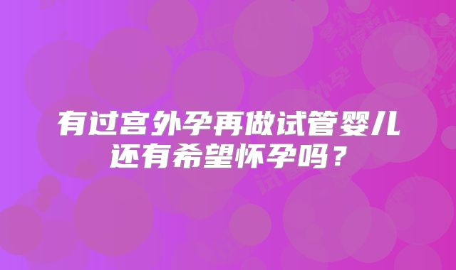 有过宫外孕再做试管婴儿还有希望怀孕吗？