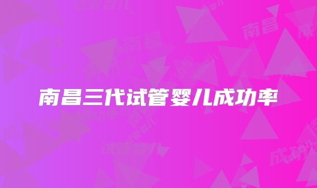 南昌三代试管婴儿成功率