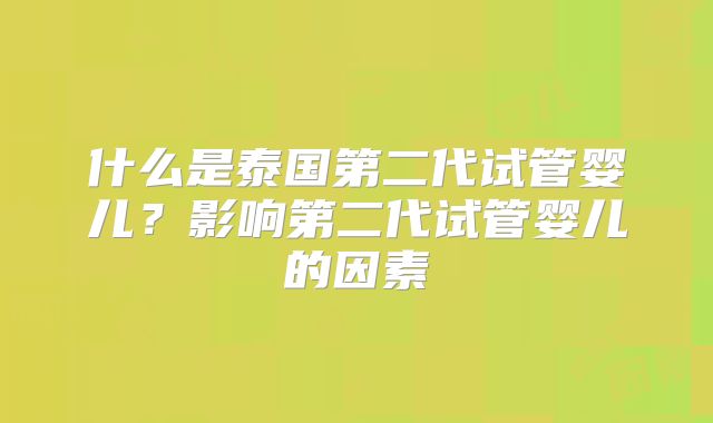 什么是泰国第二代试管婴儿?影响第二代试管婴儿的因素