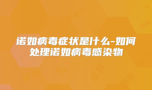 诺如病毒症状是什么-如何处理诺如病毒感染物