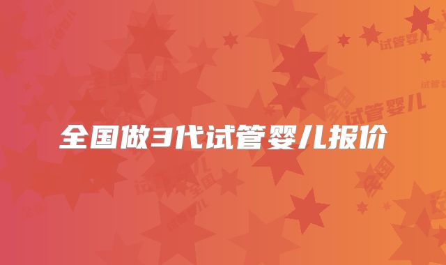 全国做3代试管婴儿报价