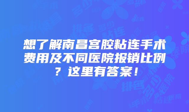想了解南昌宫腔粘连手术费用及不同医院报销比例?这里有答案!