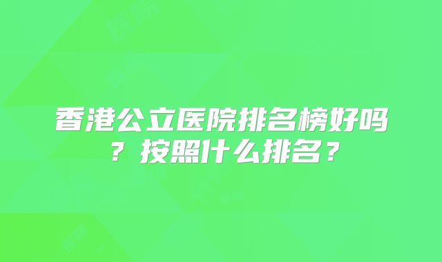 香港公立医院排名榜好吗？按照什么排名？
