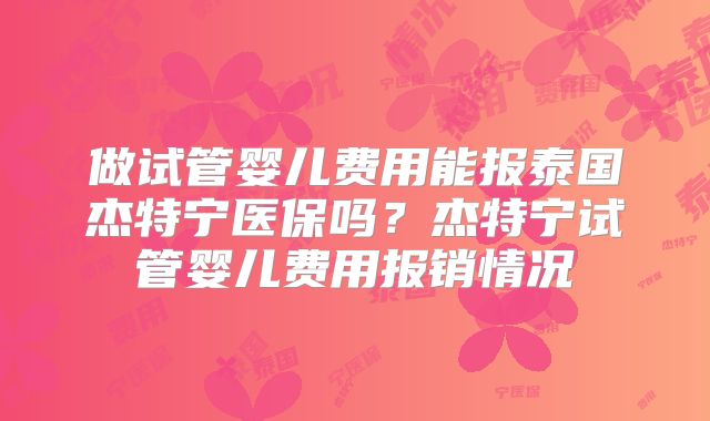做试管婴儿费用能报泰国杰特宁医保吗？杰特宁试管婴儿费用报销情况